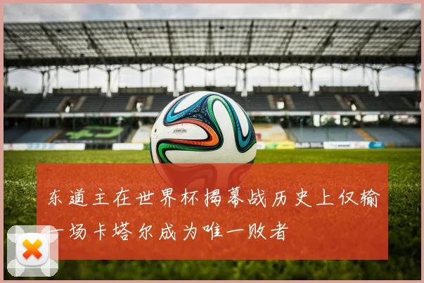 东道主在世界杯揭幕战历史上仅输一场卡塔尔成为唯一败者