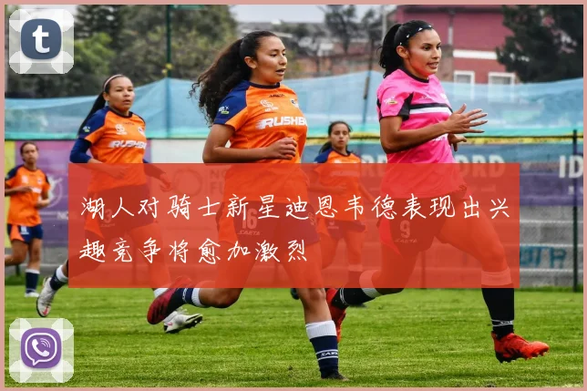 湖人对骑士新星迪恩韦德表现出兴趣竞争将愈加激烈