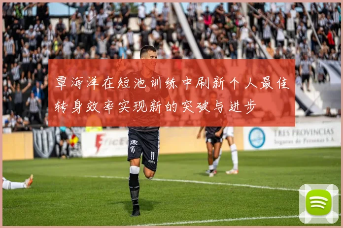 覃海洋在短池训练中刷新个人最佳转身效率实现新的突破与进步