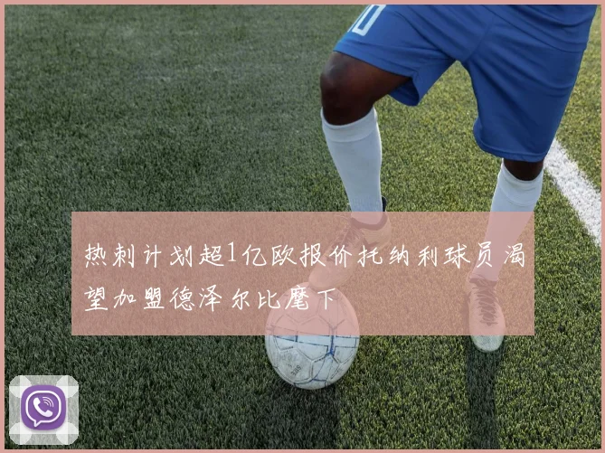 热刺计划超1亿欧报价托纳利球员渴望加盟德泽尔比麾下