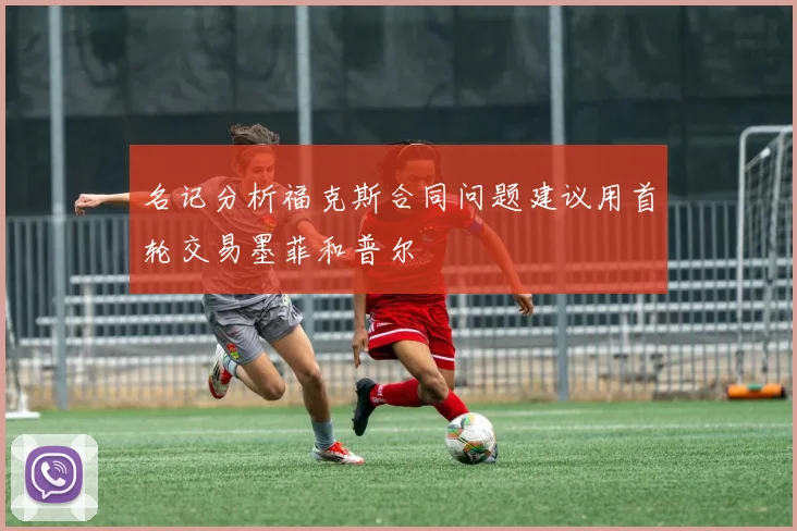 名记分析福克斯合同问题建议用首轮交易墨菲和普尔