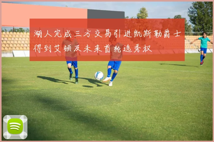 湖人完成三方交易引进凯斯勒爵士得到艾顿及未来首轮选秀权