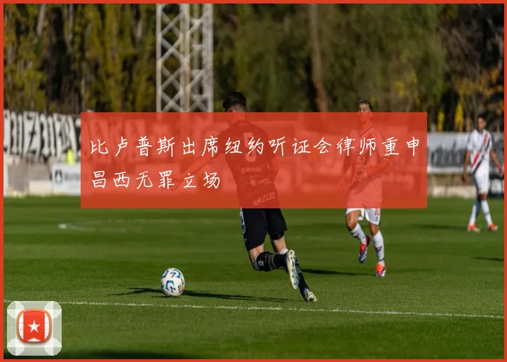 比卢普斯出席纽约听证会律师重申昌西无罪立场